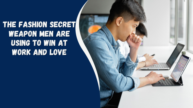 The Fashion Secret Weapon Men Are Using To Win At Work And Love