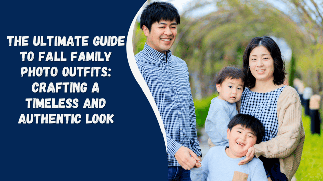 The Ultimate Guide to Fall Family Photo Outfits: Crafting a Timeless and Authentic Look