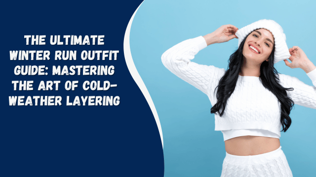 The Ultimate Winter Run Outfit Guide: Mastering the Art of Cold-Weather Layering